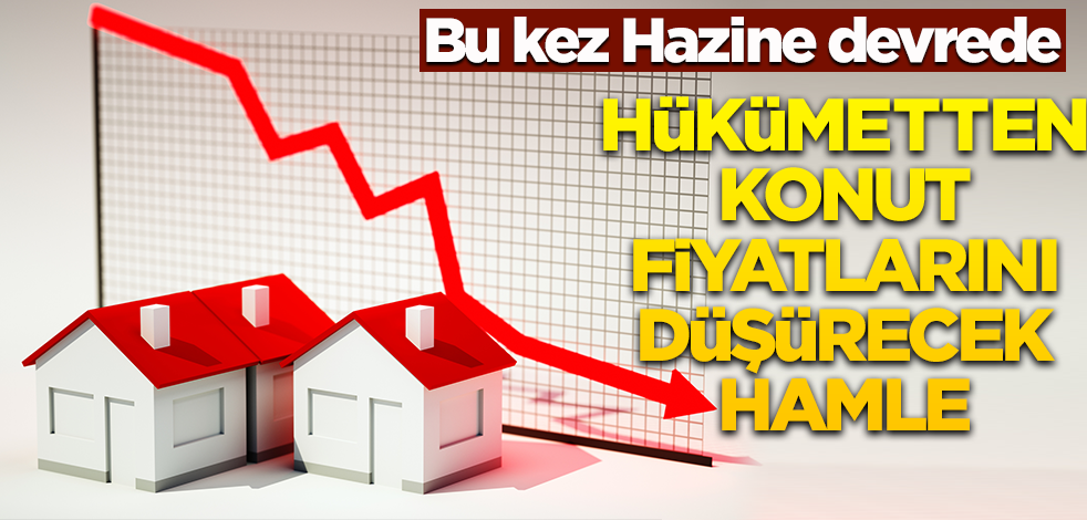 Bu kez Hazine devrede! Hükümetten konut fiyatlarını düşürecek hamle