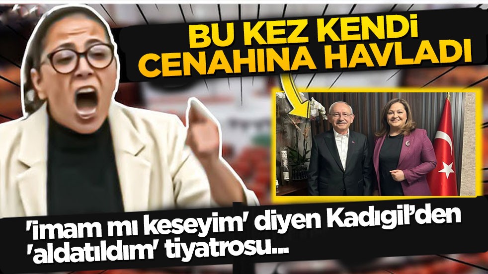 Bu kez kendi cenahına havladı! 'İmam mı keseyim' diyen Kadıgil’den 'aldatıldım' tiyatrosu
