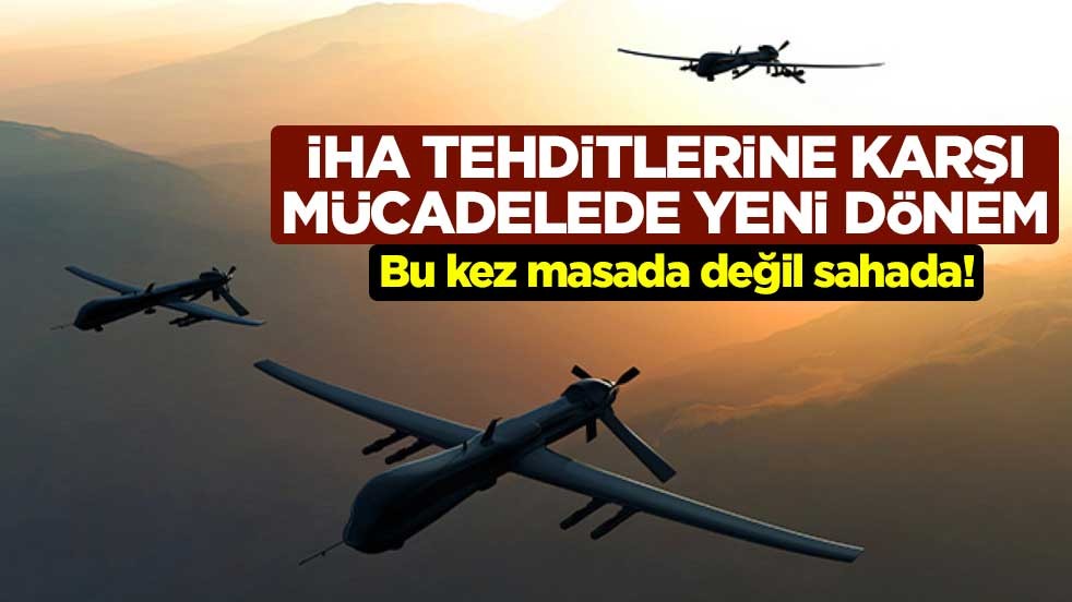 Bu kez masada değil sahada! İHA tehditlerine karşı mücadelede yeni dönem