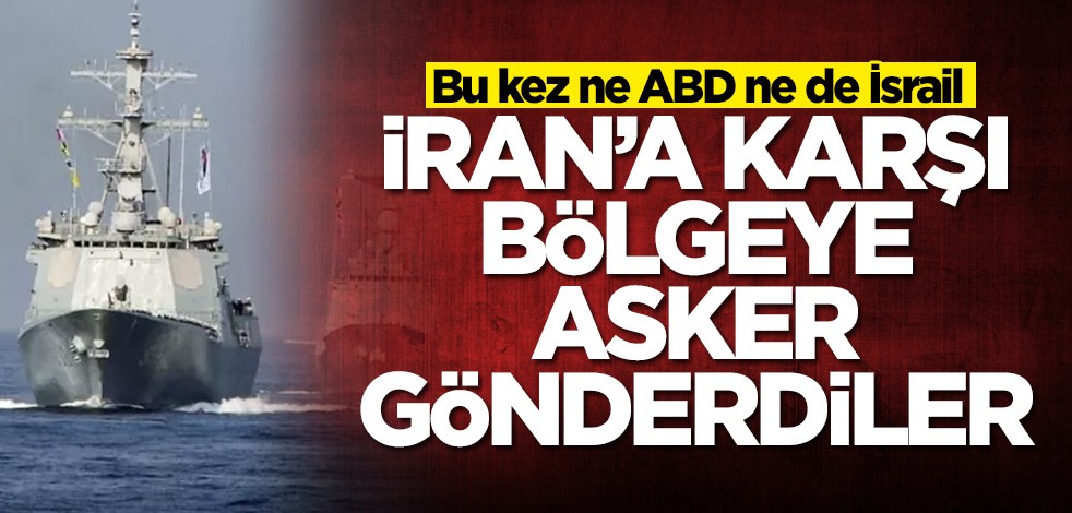 Bu kez ne ABD ne de İsrail! İran'a karşı bölgeye asker gönderdiler