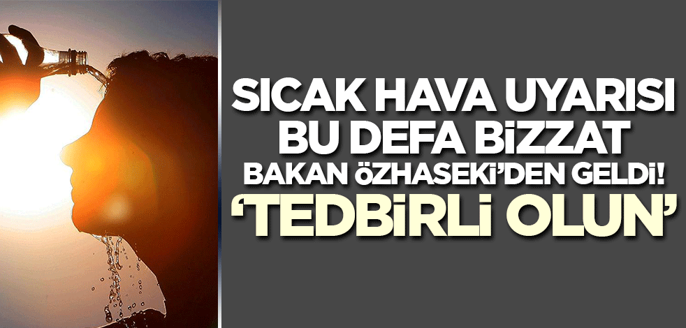 Bu kez uyarı bizzat bakandan geldi! 'Tedbir alın, Türkiye kavrulacak'