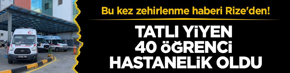 Bu kez zehirlenme haberi Rize'den! Tatlı yiyen 40 öğrenci hastanelik oldu
