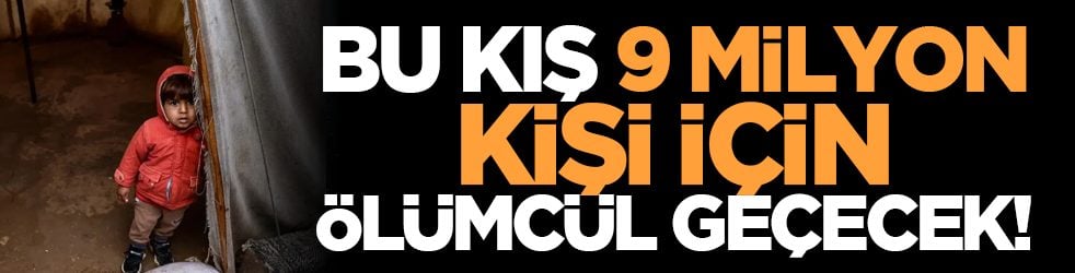 Bu kış 9 milyon kişi için ölümcül geçecek!