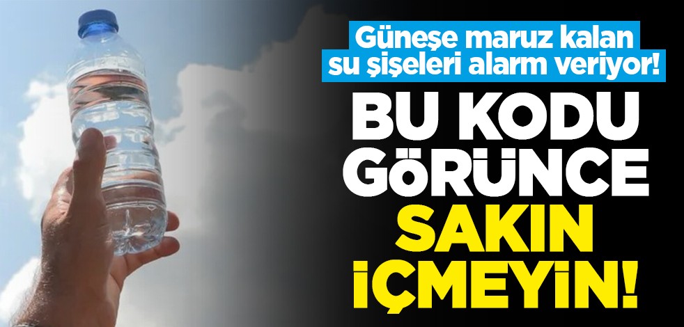 Güneşe maruz kalan su şişeleri alarm veriyor! Bu kodu görünce sakın içmeyin