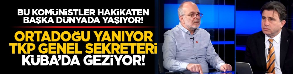 Bu komünistler hakikaten başka dünyada yaşıyor! Ortadoğu yanıyor, TKP Genel Sekreteri Küba’da geziyor!