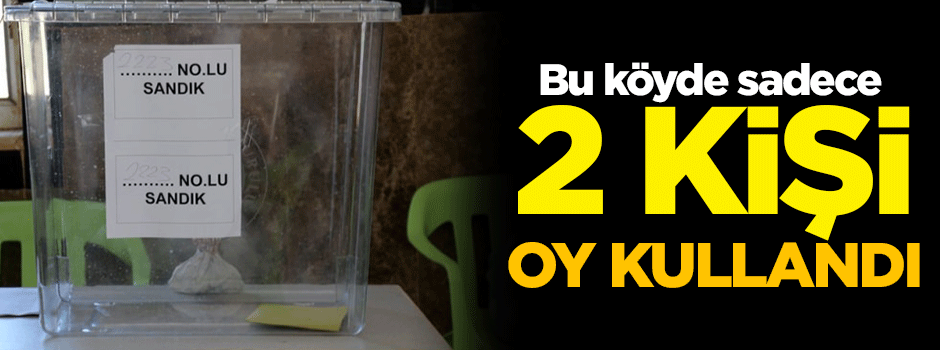 Bu köyde 2 kişi oy kullandı