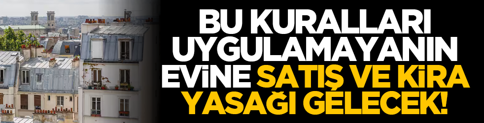 Bu kuralları uygulamayanın evine satış ve kira yasağı gelecek!