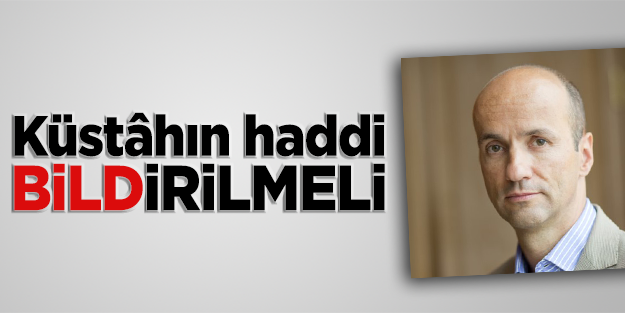 Bu küstâhın haddi 'bild'irilmeli!