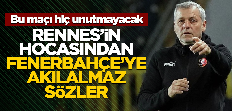 Bu maçı hiç unutmayacak! Rennes'in hocasından Fenerbahçe'ye akılalmaz sözler
