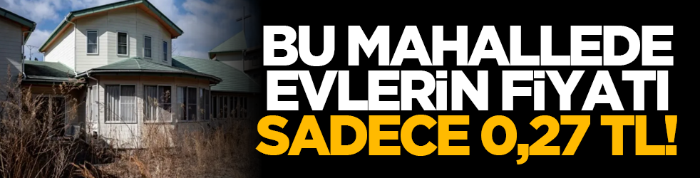 Bu mahallede evlerin fiyatı sadece 0,27 TL!
