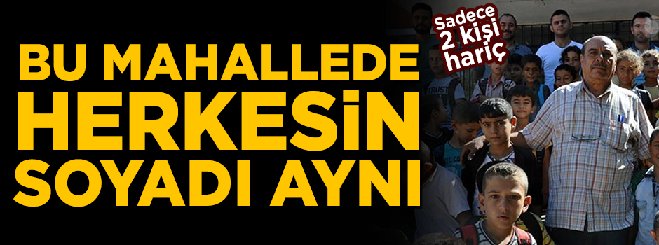 Bu mahallede yaşayan herkesin soyadı aynı! Sadece 2 kişi hariç
