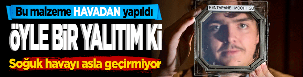 Bu malzeme “havadan” yapıldı! Öyle bir yalıtım ki Soğuk havayı asla geçirmiyor