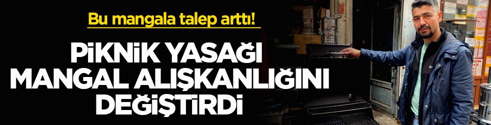 Bu mangala talep arttı! Piknik yasağı mangal alışkanlığını değiştirdi