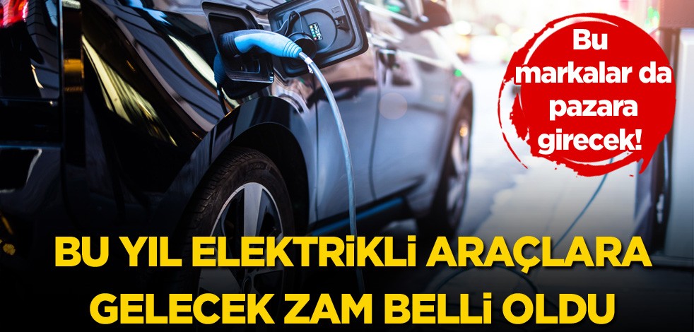 Bu markalar da pazara girecek! Bu yıl elektrikli araçlara gelecek zam belli oldu