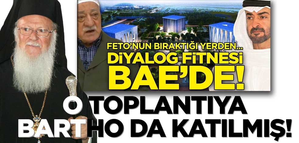 Bu martavala son verin! BAE’deki sözde ‘Diyalog’ toplantısına Patrik Bartholomeos da katılmış