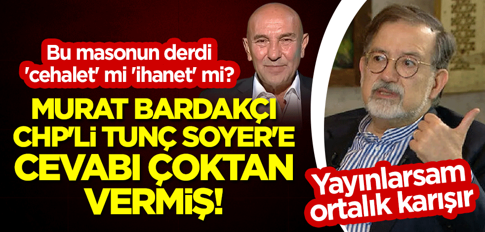 Bu masonun derdi 'cehalet' mi 'ihanet' mi? Murat Bardakçı Tunç Soyer'e cevabı çoktan vermiş: Yayınlarsam ortalık karışır