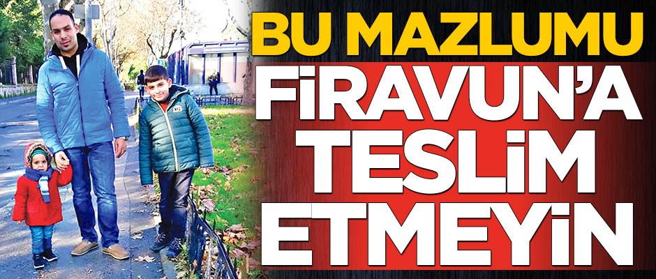 Bu mazlumu Firavun’a teslim etmeyin
