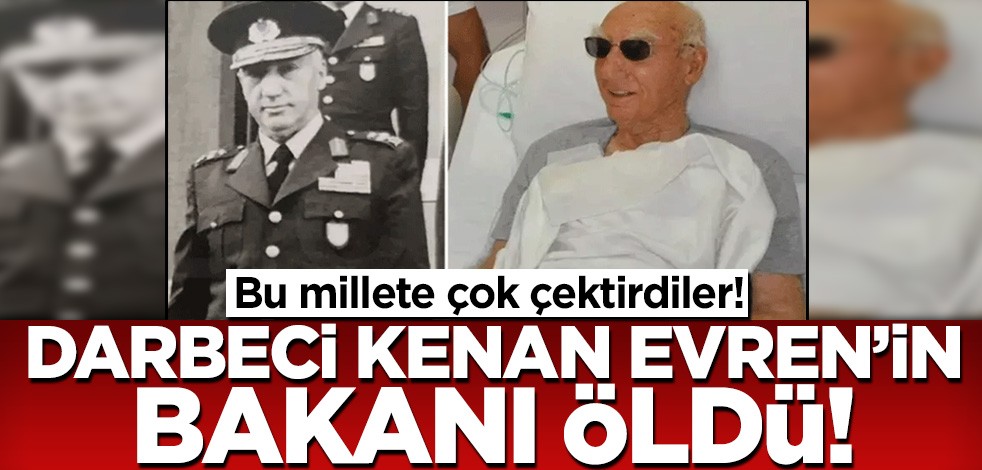 Bu millete çok çektirdiler! Darbeci Kenan Evren'in bakanı öldü