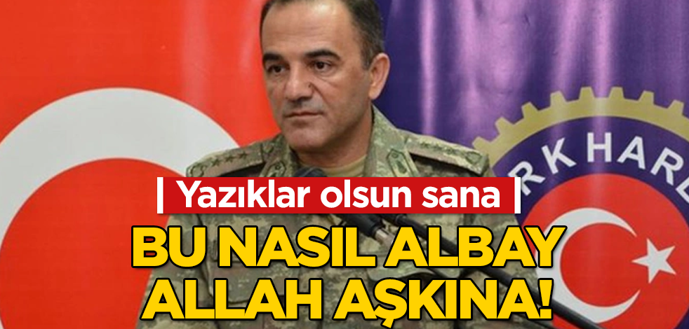 Bu nasıl albay Allah aşkına! Yazıklar olsun sana