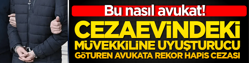 Bu nasıl avukat! Cezaevindeki müvekkiline uyuşturucu götüren avukata rekor hapis cezası!