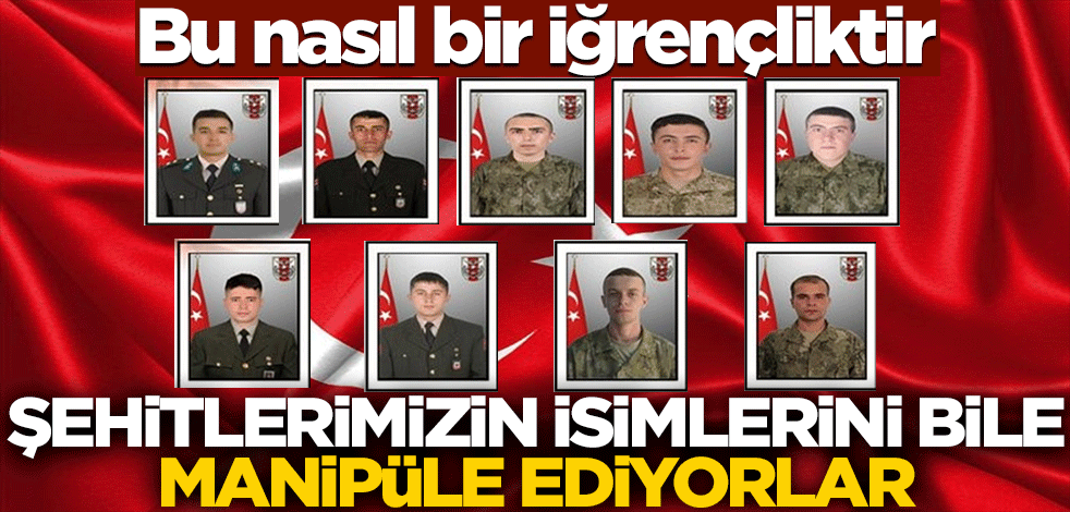 Bu nasıl bir iğrençliktir! Şehitlerimizin isimlerini bile manipüle ediyorlar