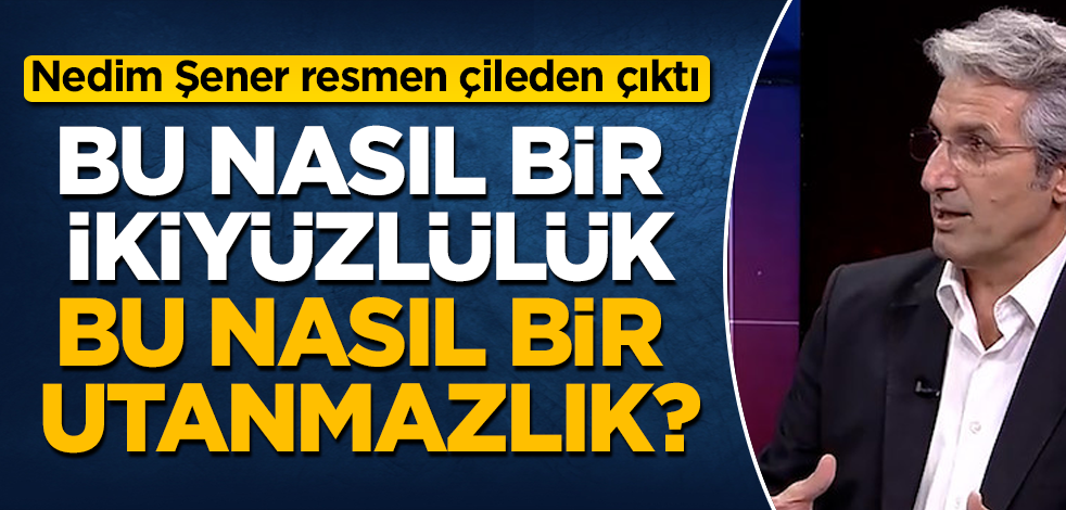 Bu nasıl bir ikiyüzlülük, bu nasıl bir utanmazlık? Nedim Şener resmen çileden çıktı