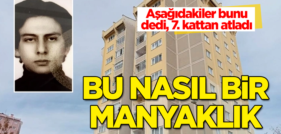 Bu nasıl bir manyaklık? Aşağıdakiler bunu dedi, 7. kattan atladı