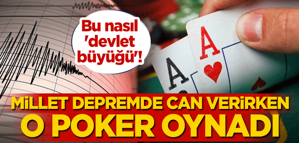 Bu nasıl 'devlet büyüğü'! Millet depremde can verirken poker oynadı