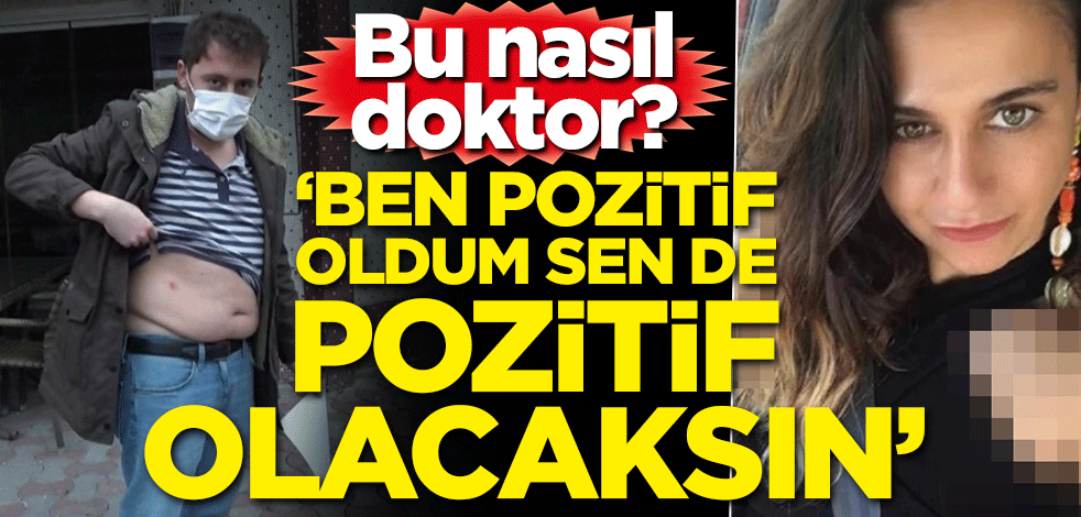 Bu nasıl doktor? 'Ben pozitif oldum, sen de pozitif olacaksın'