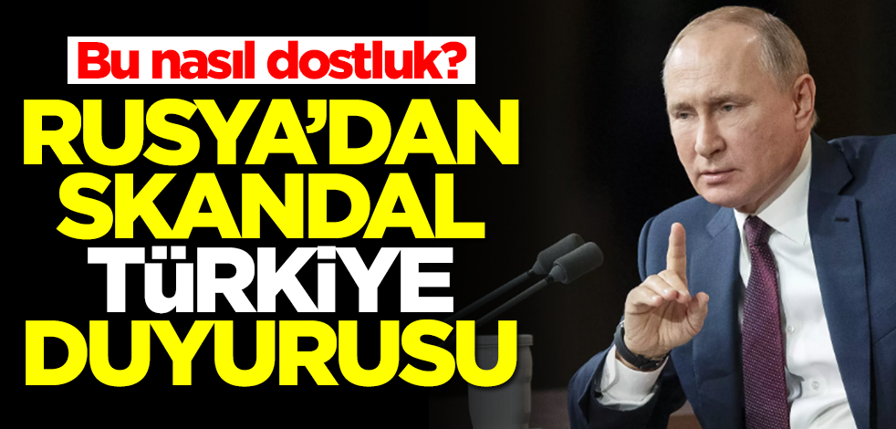 Bu nasıl dostluk? Rusya'dan skandal Türkiye duyurusu