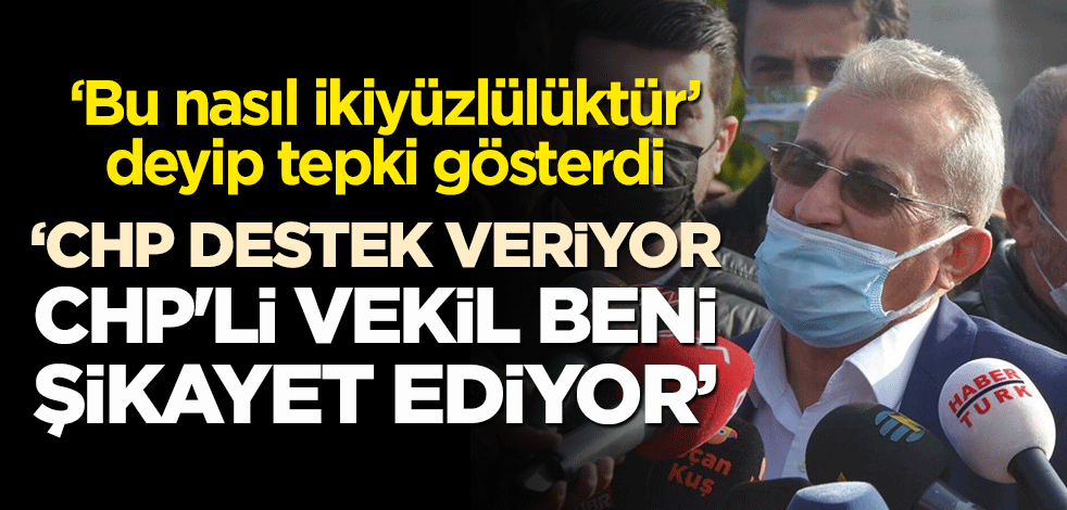 "Bu nasıl ikiyüzlülüktür" deyip tepki gösterdi! "CHP destek veriyor, CHP'li vekil beni şikayet ediyor"