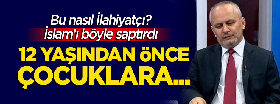Bu nasıl ilahiyatçı? "12 yaşından önce din eğitimi verilemez"