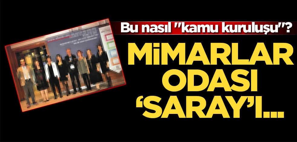 Bu nasıl "kamu kuruluşu"? Mimarlar Odası "Saray"ı...
