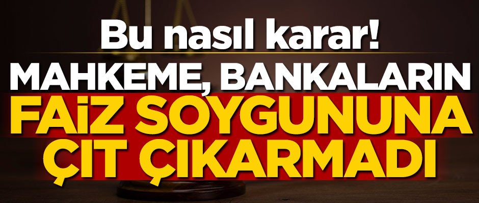 Bu nasıl karar! Mahkeme bankaların faiz soygununa çıt çıkarmadı