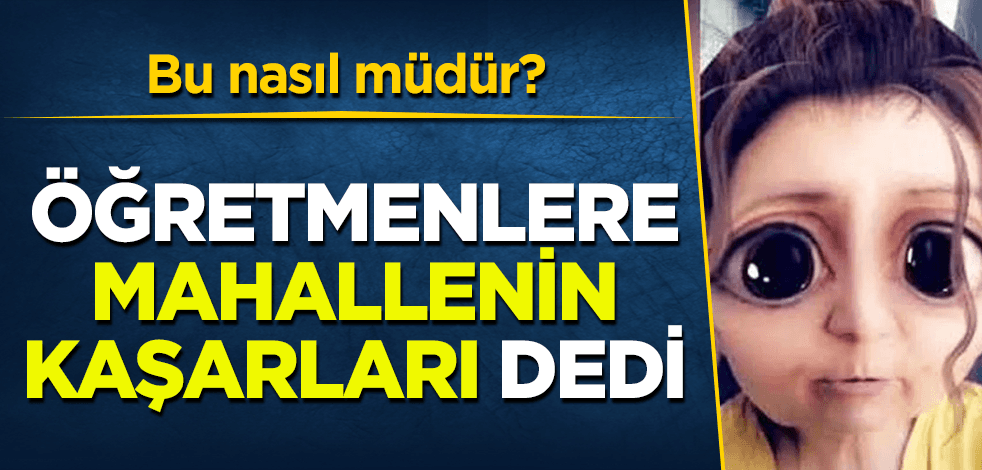 Bu nasıl müdür? Öğretmenlere "Bayırın süneleri" ve "Mahallenin kaşarları" dedi
