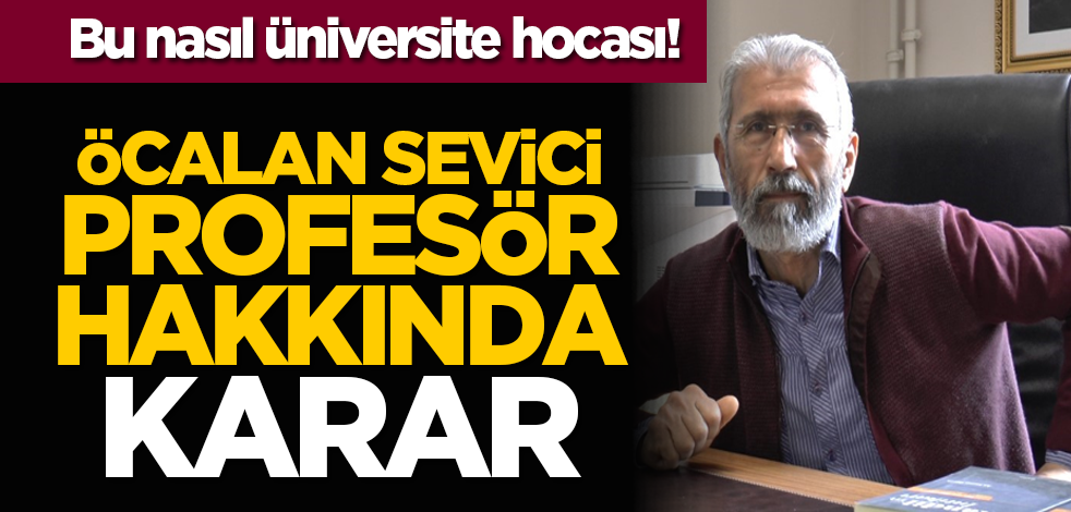 Bu nasıl üniversite hocası! Öcalan sevici profesör hakkında karar