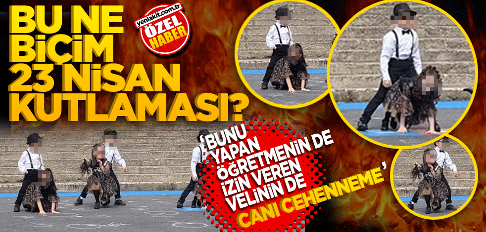 "Bu ne biçim 23 Nisan kutlaması? Bunu yapan Öğretmenin de izin veren velinin de canı cehenneme"