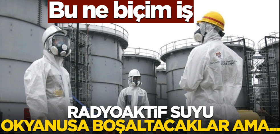 Bu ne biçim iş! Radyoaktif suyu okyanusa boşaltacaklar ama...