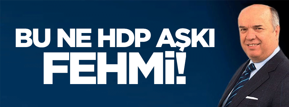 Bu ne HDP sevdası Fehmi!