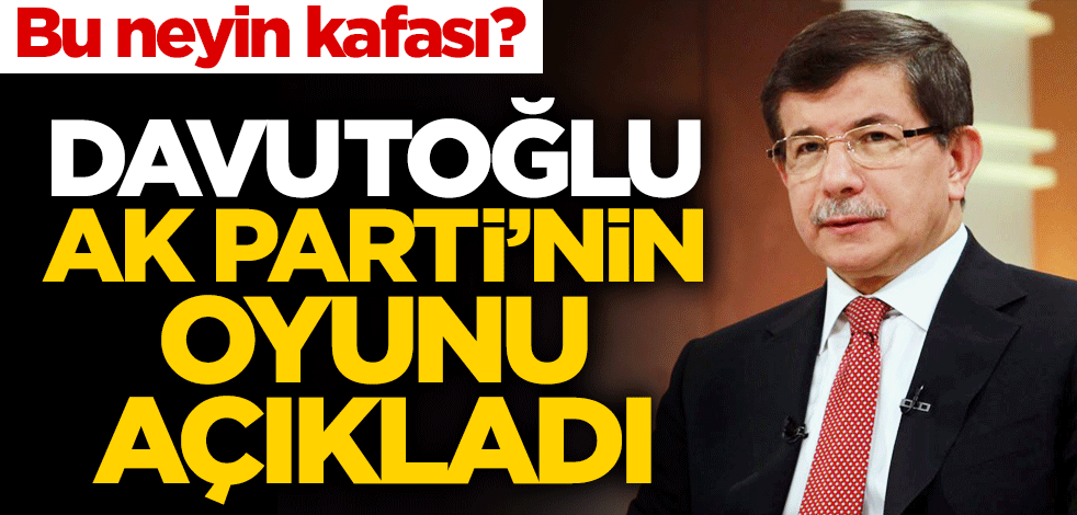 Bu neyin kafası? Ahmet Davutoğlu AK Parti'nin oyunu açıkladı