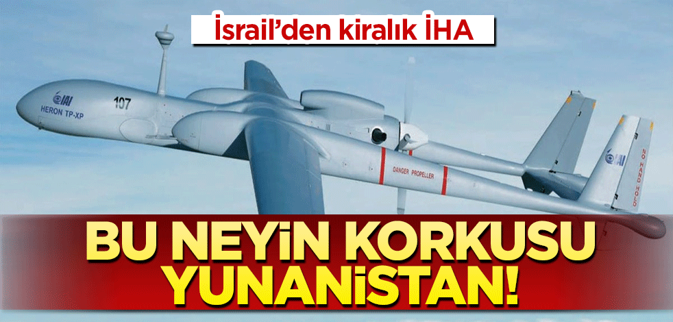 Bu neyin korkusu Yunanistan! İsrail’den kiralık İHA
