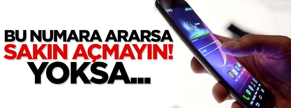 Bu numara ararsa sakın açmayın, yoksa...