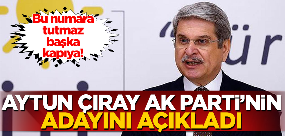 Bu numara tutmaz başka kapıya! Aytun Çıray AK Parti’nin adayını açıkladı