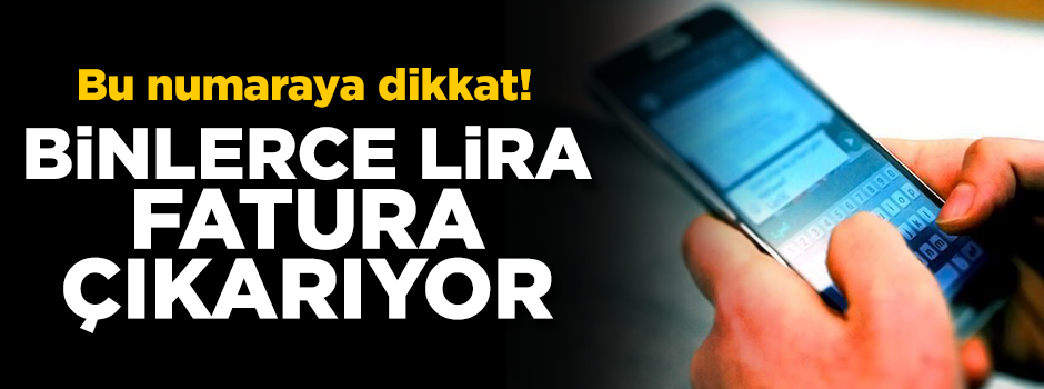 Bu numaraya dikkat! Binlerce liralık fatura çıkmasına sebep oluyor
