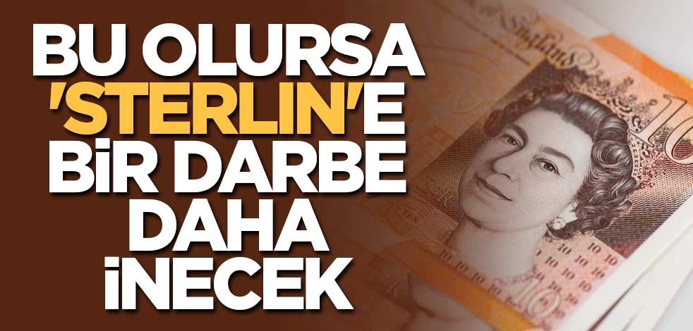 Bu olursa 'sterlin'e bir darbe daha inecek