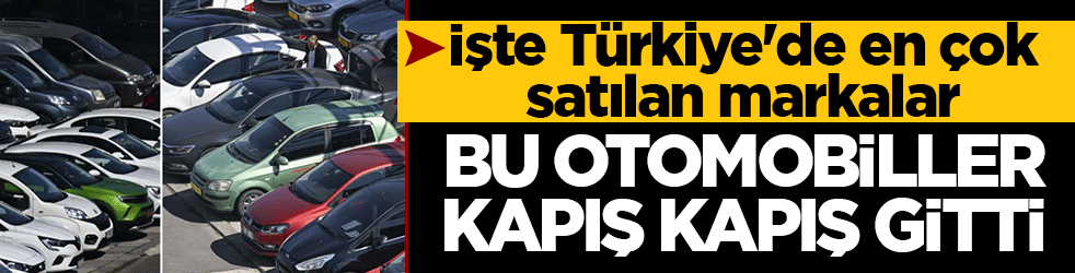 Bu otomobiller kapış kapış gitti: İşte Türkiye'de en çok satılan markalar