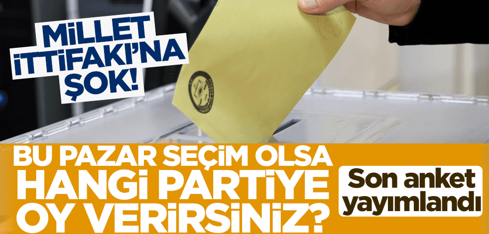 Bu pazar seçim olsa hangi partiye oy verirsiniz? Son anket yayımlandı: Millet İttifakı'na şok!