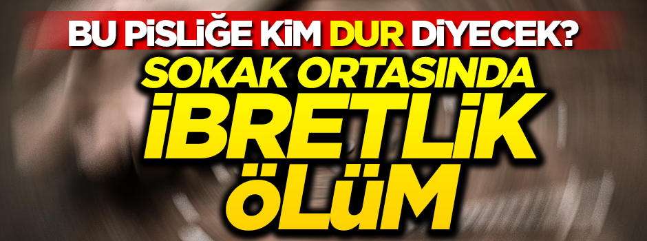 Bu pisliğe kim 'dur' diyecek? Sokak ortasında ibretlik ölüm
