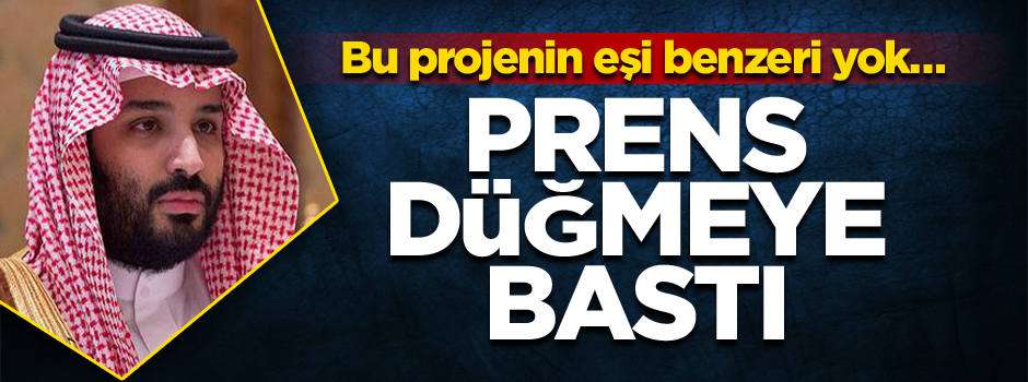 Bu projenin eşi benzeri yok… Prens düğmeye bastı