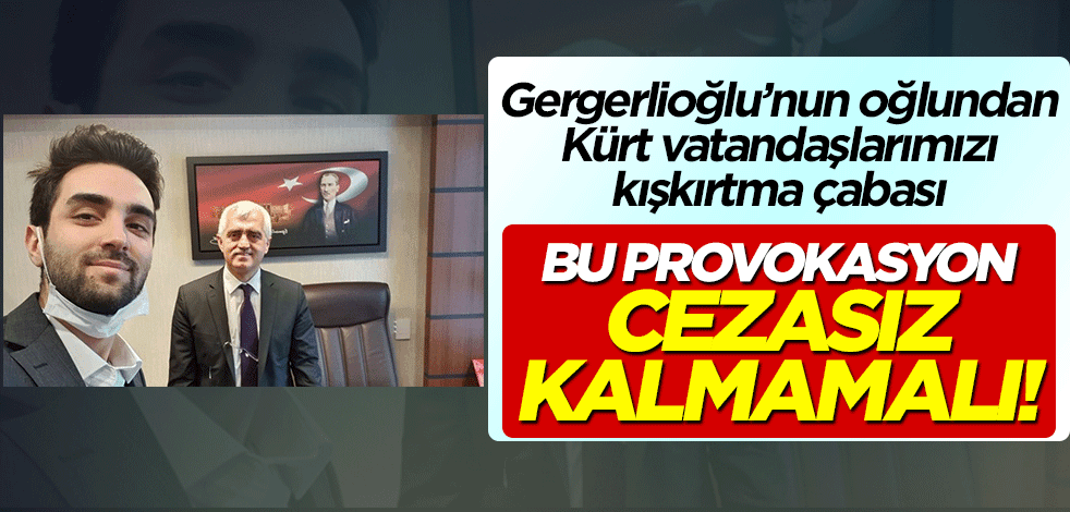 Bu provokasyon cezasız kalmamalı! Ömer Faruk Gergerlioğlu'nun oğlundan Kürt vatandaşlarımızı kışkırtma çabası